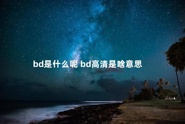 bd是什么呢 bd高清是啥意思